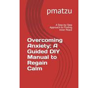 Overcoming Anxiety: A Guided DIY Manual to Regain Calm: A Step-by-Step Approach to Finding Inner Peace