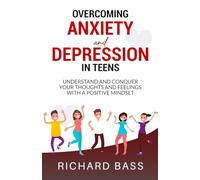Overcoming Anxiety and Depression in Teens: Conquer your Thoughts and Feelings with a Positive Mindset
