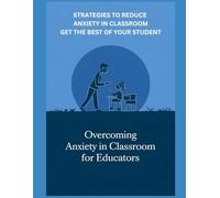 Overcoming Anxiety In Classroom For Educators: Strategies To Reduce Anxiety In Classroom Get the best of your student