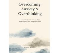 Overcoming Anxiety & Overthinking: A Calm, Practical Guide to Understanding Your Mind and Regaining Control