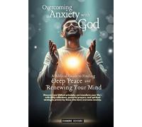 Overcoming Anxiety with God: A Biblical Guide to Finding Deep Peace and Renewing Your Mind