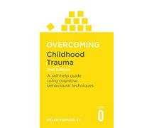 Overcoming Childhood Trauma 2nd Edition: A Self-Help Guide Using Cognitive Behavioural Techniques