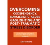OVERCOMING CODEPENDENCY, NARCISSISTIC ABUSE, GASLIGHTING AND POST-TRAUMATIC STRESS DISORDER: Healing Steps for Boundaries, Self-Empowerment, and Emotional Freedom
