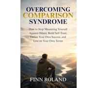 Overcoming Comparison Syndrome: How to Stop Measuring Yourself Against Others, Build Self-Trust, Define Your Own Success, and Live on Your Own Terms