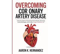 overcoming coronary artery disease: A Proven Guide to Preventing Heart Attacks, Reversing Artery Blockages, and Living a Longer, Healthier Life