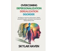 Overcoming Depersonalization Derealization Disorder: Strategies to Heal from Dissociation, Defeat Intrusive Thoughts, and Restore Your Sense of Reality Without Fear