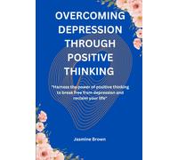 Overcoming Depression Through Positive Thinking: "Harness The Power Of Positive Thinking To Break Free From Depression And Reclaim Your Life