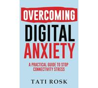 Overcoming Digital Anxiety: A Practical Guide to Stop Connectivity Stress