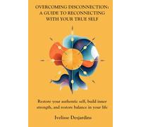 Overcoming Disconnection: A Guide to Reconnecting with Your True Self: Restore your authentic self, build inner strength, and restore balance in your life