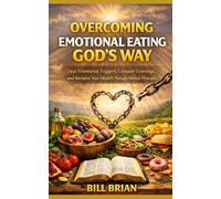 Overcoming Emotional Eating God’s Way: Heal Emotional Triggers, Conquer Cravings, and Reclaim Your Health Through Biblical Principles