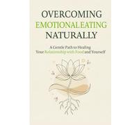 Overcoming Emotional Eating Naturally: A Gentle Path to Healing Your Relationship with Food and Yourself