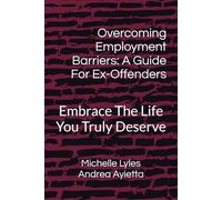 Overcoming Employment Barriers: A Guide For Ex-Offenders: Embrace The Life You Truly Deserve