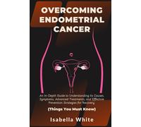 Overcoming Endometrial Cancer: An In-Depth Guide To Understanding Its Causes, Symptoms, Advanced Treatments, And Effective Prevention Strategies For Recovery. Things You Must Know