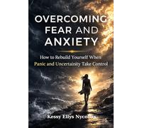 Overcoming Fear and Anxiety: How to Rebuild Yourself When Panic and Uncertainty Take Control