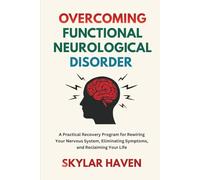Overcoming Functional Neurological Disorder: A Practical Recovery Program for Rewiring Your Nervous System, Eliminating Symptoms, and Reclaiming Your Life