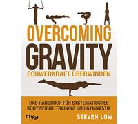 Overcoming Gravity - Schwerkraft überwinden: Das Handbuch für systematisches Bodyweight-Training und Gymnastik