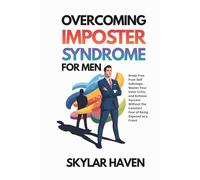 Overcoming Imposter Syndrome for Men: Break Free from Self Sabotage, Master Your Inner Critic, and Achieve Success Without the Constant Fear of Being Exposed as a Fraud