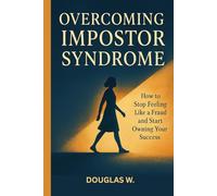 Overcoming Impostor Syndrome: Stop Feeling Like a Fraud and Start Owning Your Success with Confidence