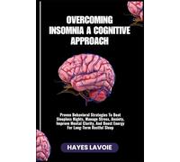 OVERCOMING INSOMNIA A COGNITIVE APPROACH: Proven Behavioral Strategies To Beat Sleepless Nights, Manage Stress, Anxiety, Improve Mental Clarity, And Boost Energy For Long-Term Restful Sleep