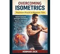 Overcoming Isometrics: Maximum Muscle in Minimum Time: Build Explosive Strength and Dense Muscle with Static Contraction Training, a 10-Minute Daily Protocol for Busy Athletes and Lifters