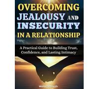 Overcoming Jealousy and Insecurity in a Relationship: A Practical Guide to Building Trust, Confidence, and Lasting Intimacy
