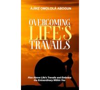 Overcoming Life’s Travails: Rise Above Life’s Travails and Embrace the Extraordinary Within You