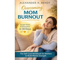 Overcoming Mom Burnout: Escape Stress & Exhaustion in 30 Days - The Self-Care Workbook for Mothers to Build Mental Strength