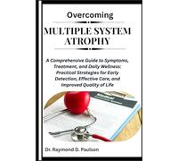 OVERCOMING MULTIPLE SYSTEM ATROPHY: A Comprehensive Guide to Symptoms, Treatment, and Daily Wellness: Practical Strategies for Early Detection, Effective Care, and Improved Quality of Life