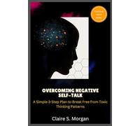 Overcoming Negative Self-Talk: A Simple 3-Step Plan to Break Free from Toxic Thinking Patterns