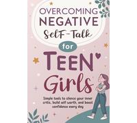 Overcoming Negative Self-Talk for Teen Girls: Simple tools to silence your inner critic, build self-worth, and boost confidence every day