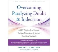 Overcoming Paralyzing Doubt and Indecision A CBT Workbook to Conquer the Fear, Uncertainty, and Anxiety That Keep You Stuck - David A. Clark, PhD - New Harbinger Publications - ebook (ePub) - Livre