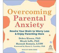 Overcoming Parental Anxiety: Rewire Your Brain to Worry Less and Enjoy Parenting More