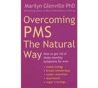 Overcoming Pms The Natural Way: How to get rid of those monthly symptoms for ever