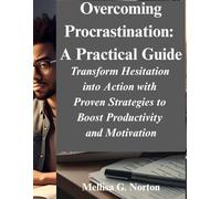 Overcoming Procrastination: A Practical Guide: Transform Hesitation into Action with Proven Strategies to Boost Productivity and Motivation
