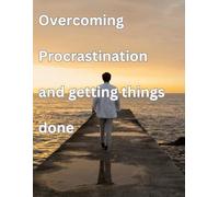 Overcoming procrastination And Getting things Done: Get Rid Of Procrastination