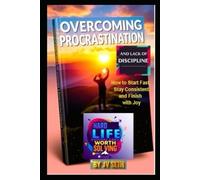 Overcoming Procrastination and Lack of Discipline: How to Start Fast, Stay Consistent and Finish with Joy
