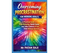 Overcoming Procrastination for Working Adults: A Practical Guide to Stop Delaying, Build Focus, and Take Control of Your Time Without Burnout