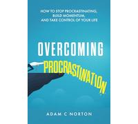 Overcoming Procrastination: How to Stop Procrastinating, Build Momentum, and Take Control of Your Life