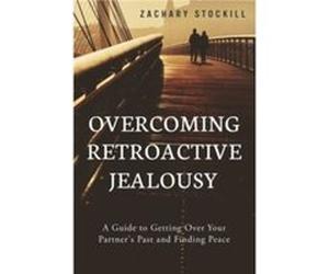 Overcoming Retroactive Jealousy by Zachary Stockill Zachary Stockill (Auteur)