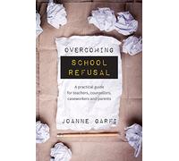 Overcoming School Refusal: A Practical Guide for Teachers, Counsellors, Caseworkers and Parents