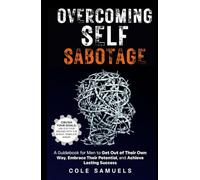 Overcoming Self Sabotage: A Guidebook for Men to Get Out of Their Own Way, Embrace Their Potential, and Achieve Lasting Success
