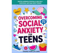 Overcoming Social Anxiety for Teens: Master Communication Skills, Build Self-Confidence, and Make Great Friends