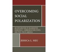 Overcoming Social Polarization: An Exploration of Deliberative Democracy, Communication Ethics, and Post-truth America