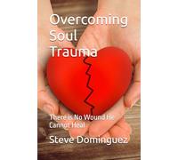 Overcoming Soul Trauma: There is No Wound He Cannot Heal
