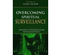 Overcoming Spiritual Surveillance: Warfare Prayers And Revelations To Render Monitoring Spirits Powerless