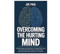 Overcoming the Hurting Mind: Finding Healing and Breaking Free Through Biblical Hope for Anxiety, Depression, Burnout, and the Silent Emotional Battles Most People Never Talk About.