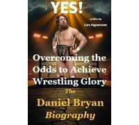 Overcoming the Odds to Achieve Wrestling Glory: The Daniel Bryan Biography
