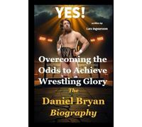 Overcoming the Odds to Achieve Wrestling Glory: The Daniel Bryan Biography