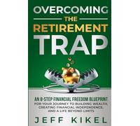 Overcoming The Retirement Trap: An 8-Step Financial Freedom Blueprint for Your Journey to Building Wealth, Creating Financial Independence, and Living a Life Beyond Limits
