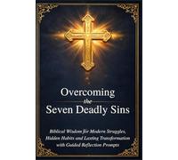 Overcoming the Seven Deadly Sins: Biblical Wisdom for Modern Struggles, Hidden Habits, and Lasting Transformation with Guided Reflection Prompts that ... Easily Apply Key Teachings to Their Own Lives